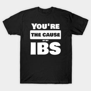 You're the cause of my IBS T-Shirt